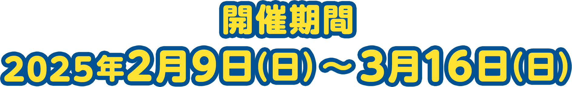 開催期間：2025年2月9日(日)～ 3月16日(日)