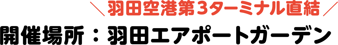 開催場所：羽田エアポートガーデン（羽田空港第３ターミナル直結）